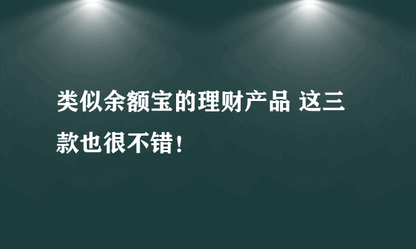 类似余额宝的理财产品 这三款也很不错！