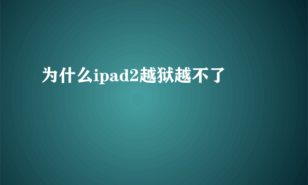 为什么ipad2越狱越不了
