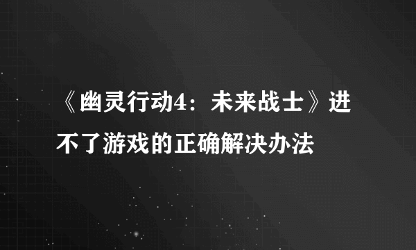 《幽灵行动4：未来战士》进不了游戏的正确解决办法