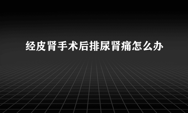 经皮肾手术后排尿肾痛怎么办
