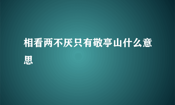 相看两不厌只有敬亭山什么意思