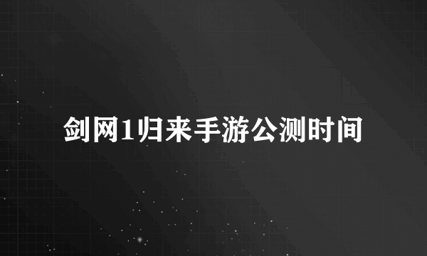剑网1归来手游公测时间