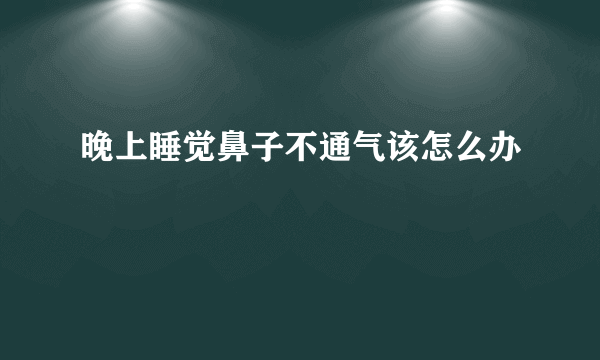 晚上睡觉鼻子不通气该怎么办