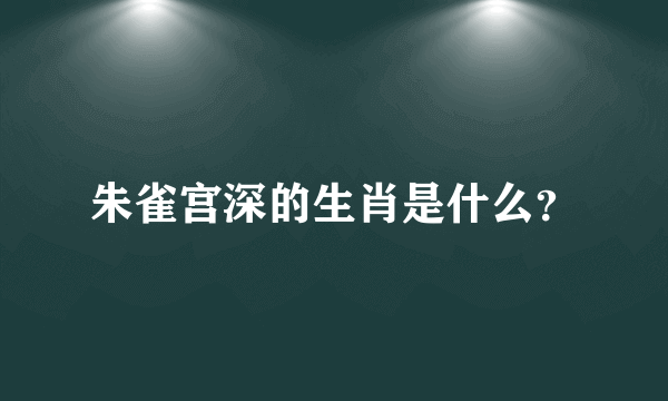 朱雀宫深的生肖是什么？