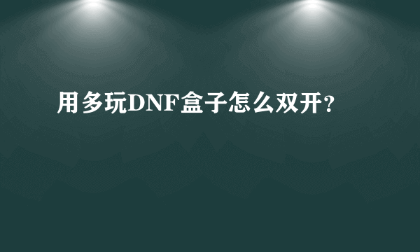 用多玩DNF盒子怎么双开？