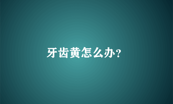 牙齿黄怎么办？
