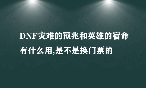 DNF灾难的预兆和英雄的宿命有什么用,是不是换门票的