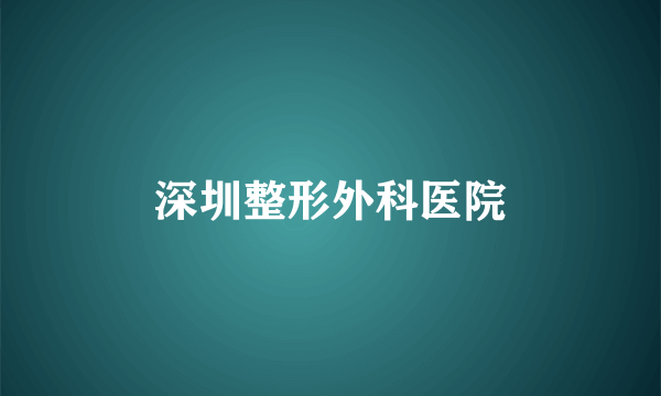 深圳整形外科医院