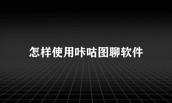 怎样使用咔咕图聊软件
