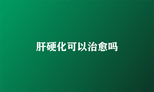 肝硬化可以治愈吗