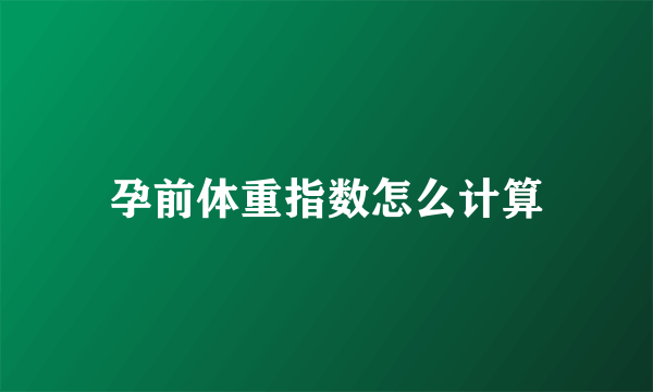 孕前体重指数怎么计算