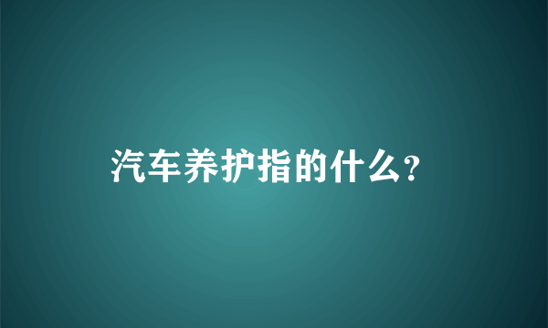 汽车养护指的什么？