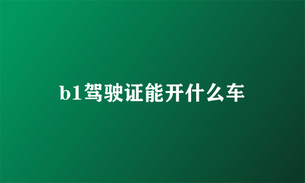 b1驾驶证能开什么车
