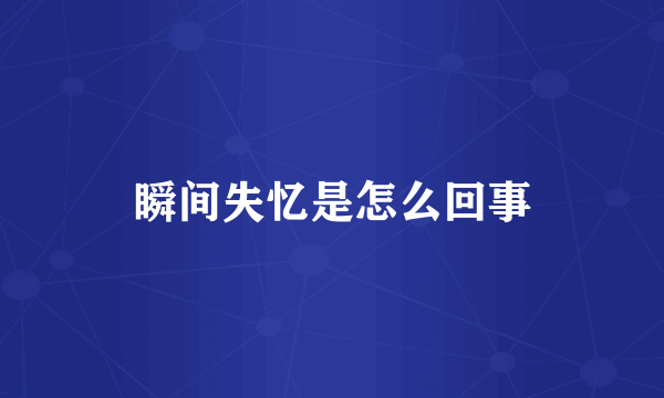 瞬间失忆是怎么回事