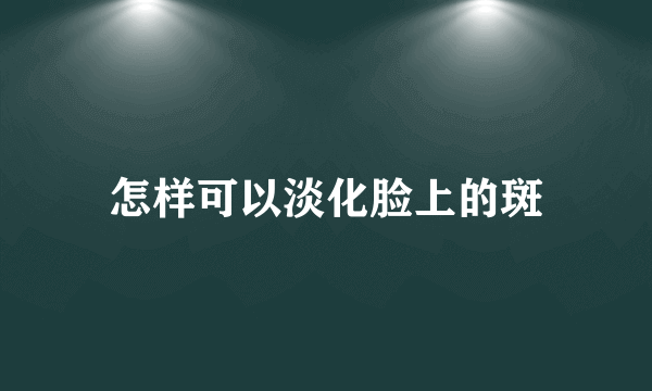 怎样可以淡化脸上的斑
