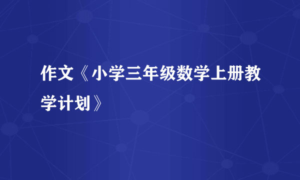 作文《小学三年级数学上册教学计划》