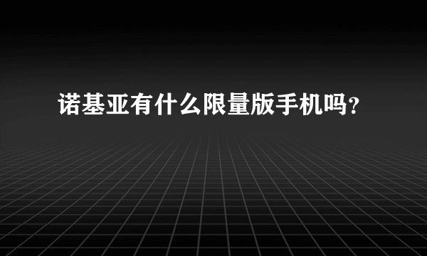 诺基亚有什么限量版手机吗？