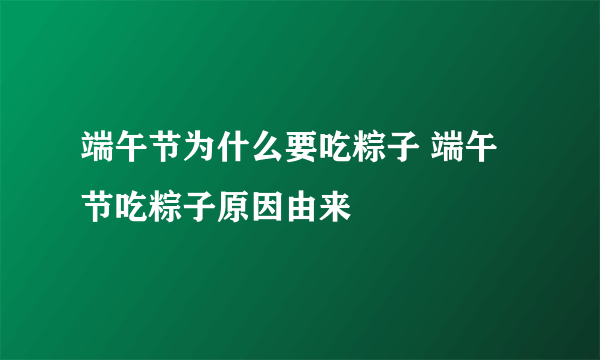 端午节为什么要吃粽子 端午节吃粽子原因由来