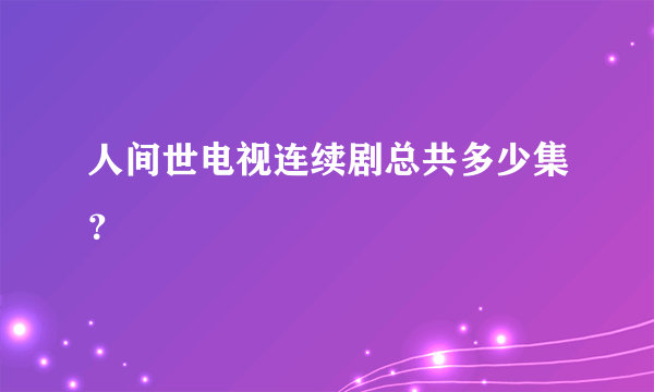 人间世电视连续剧总共多少集？