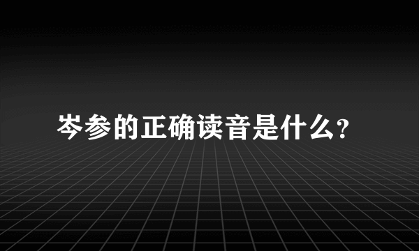 岑参的正确读音是什么？