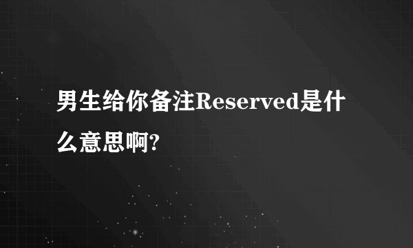 男生给你备注Reserved是什么意思啊?