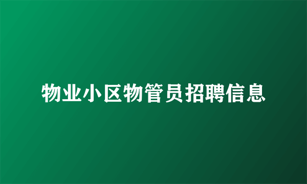 物业小区物管员招聘信息