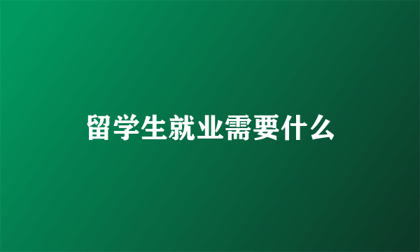 留学生就业需要什么