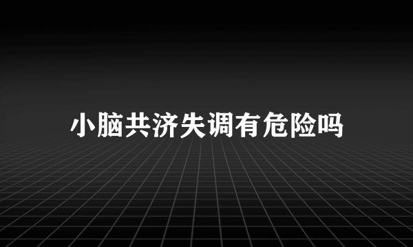 小脑共济失调有危险吗
