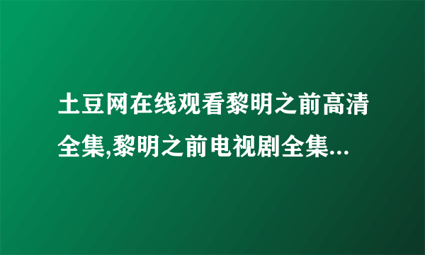 土豆网在线观看黎明之前高清全集,黎明之前电视剧全集高清下载地址