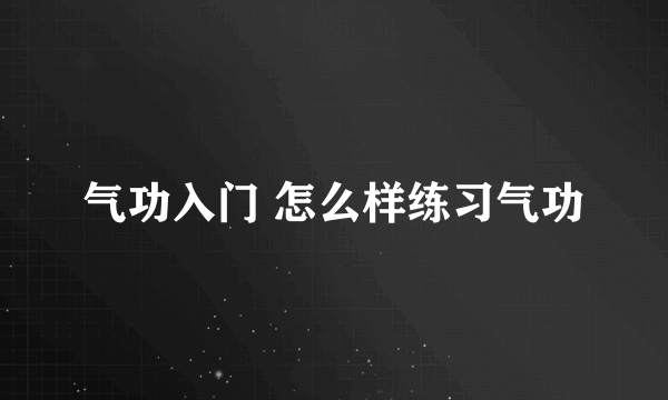 气功入门 怎么样练习气功