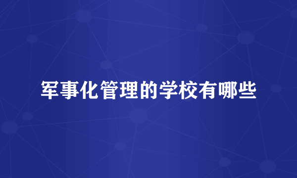 军事化管理的学校有哪些