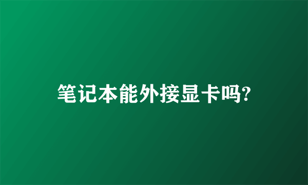 笔记本能外接显卡吗?