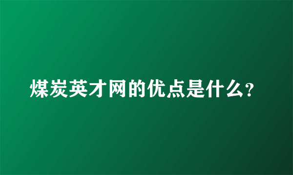 煤炭英才网的优点是什么？