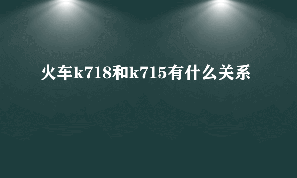 火车k718和k715有什么关系