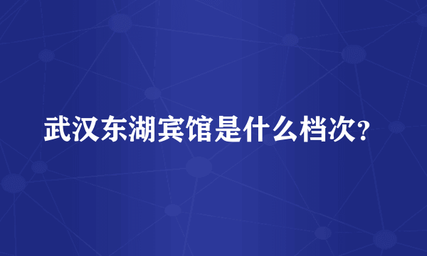 武汉东湖宾馆是什么档次？