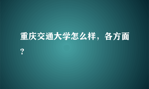 重庆交通大学怎么样，各方面？