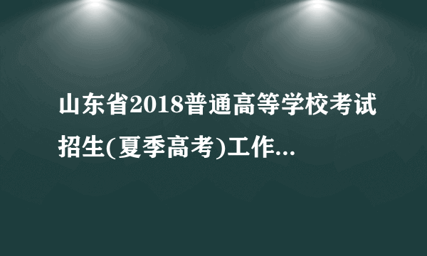 山东省2018普通高等学校考试招生(夏季高考)工作实施意见