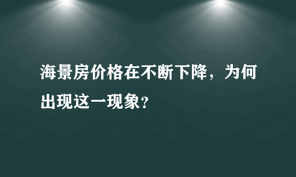海景房价格在不断下降，为何出现这一现象？