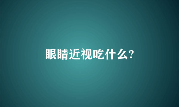 眼睛近视吃什么?