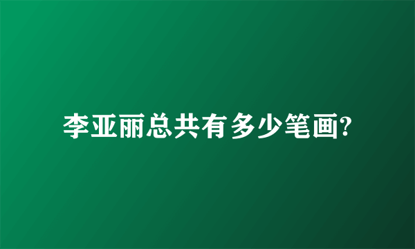 李亚丽总共有多少笔画?