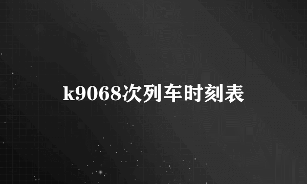 k9068次列车时刻表