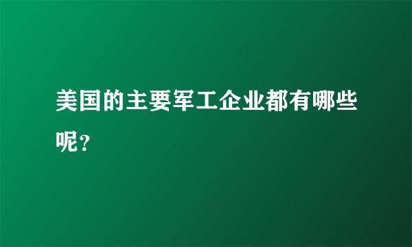 美国的主要军工企业都有哪些呢？