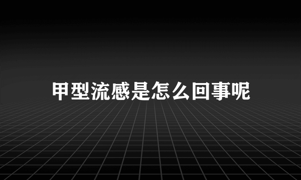 甲型流感是怎么回事呢