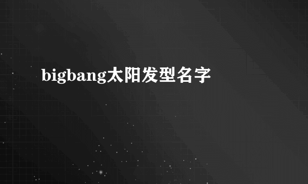 bigbang太阳发型名字