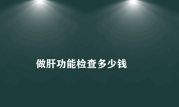 
    做肝功能检查多少钱
  