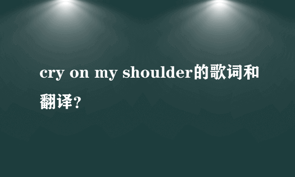 cry on my shoulder的歌词和翻译？