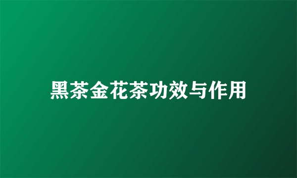 黑茶金花茶功效与作用