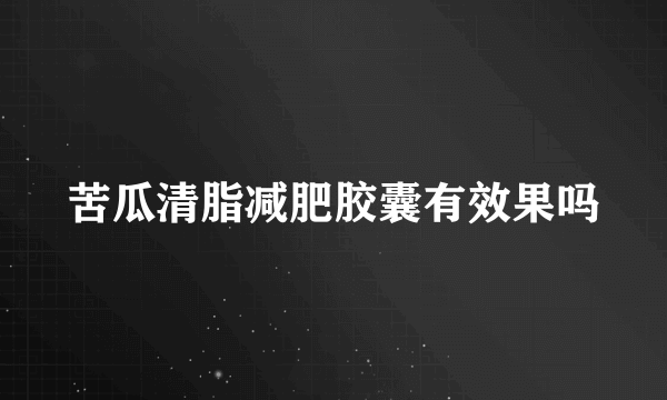 苦瓜清脂减肥胶囊有效果吗