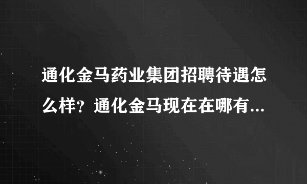 通化金马药业集团招聘待遇怎么样？通化金马现在在哪有招聘？怎么联系他们公司呢？