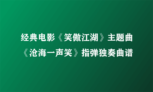 经典电影《笑傲江湖》主题曲《沧海一声笑》指弹独奏曲谱